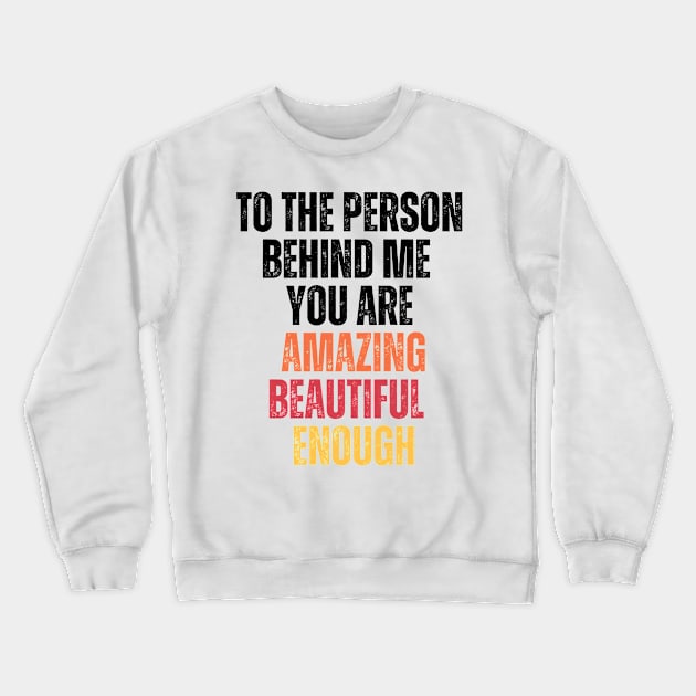 To the person behind me you are amazing, beautiful and enough Crewneck Sweatshirt by Weekendfun22